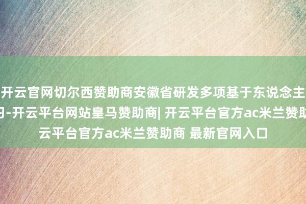 开云官网切尔西赞助商安徽省研发多项基于东说念主工智能、机器学习-开云平台网站皇马赞助商| 开云平台官方ac米兰赞助商 最新官网入口