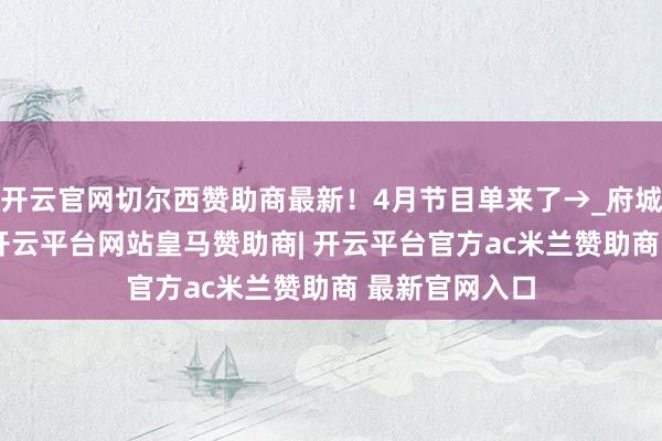 开云官网切尔西赞助商最新！4月节目单来了→_府城_演艺_单已-开云平台网站皇马赞助商| 开云平台官方ac米兰赞助商 最新官网入口