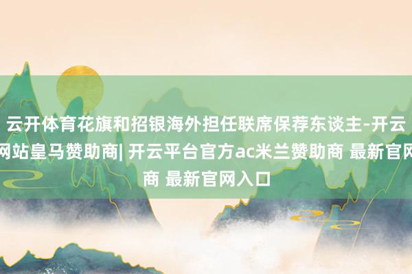 云开体育花旗和招银海外担任联席保荐东谈主-开云平台网站皇马赞助商| 开云平台官方ac米兰赞助商 最新官网入口