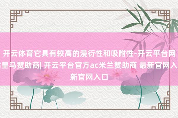 开云体育它具有较高的漫衍性和吸附性-开云平台网站皇马赞助商| 开云平台官方ac米兰赞助商 最新官网入口