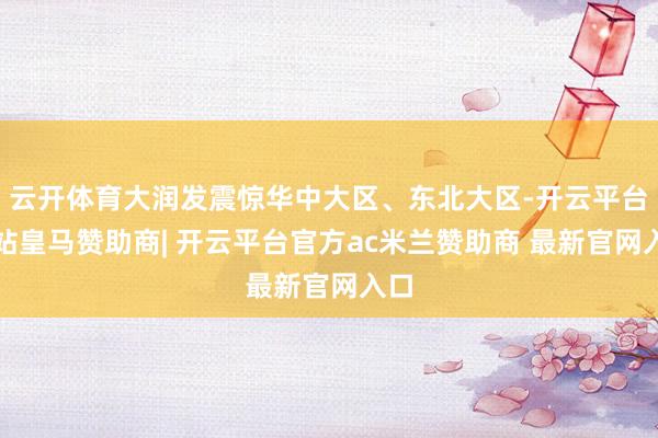 云开体育大润发震惊华中大区、东北大区-开云平台网站皇马赞助商| 开云平台官方ac米兰赞助商 最新官网入口