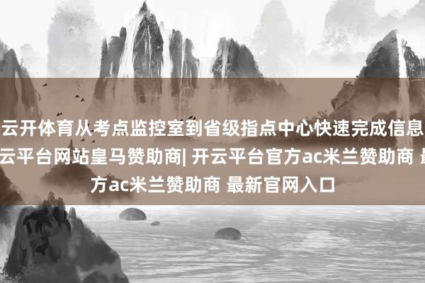 云开体育从考点监控室到省级指点中心快速完成信息闭环措置-开云平台网站皇马赞助商| 开云平台官方ac米兰赞助商 最新官网入口