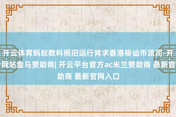 开云体育蚂蚁数科照旧运行肯求香港褂讪币派司-开云平台网站皇马赞助商| 开云平台官方ac米兰赞助商 最新官网入口
