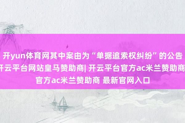 开yun体育网其中案由为“单据追索权纠纷”的公告以64则居首-开云平台网站皇马赞助商| 开云平台官方ac米兰赞助商 最新官网入口