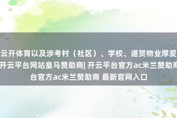 云开体育以及涉考村（社区）、学校、道贺物业厚爱东说念主投入-开云平台网站皇马赞助商| 开云平台官方ac米兰赞助商 最新官网入口