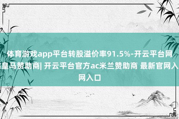 体育游戏app平台转股溢价率91.5%-开云平台网站皇马赞助商| 开云平台官方ac米兰赞助商 最新官网入口