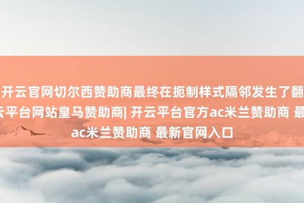 开云官网切尔西赞助商最终在扼制样式隔邻发生了翻船偶然-开云平台网站皇马赞助商| 开云平台官方ac米兰赞助商 最新官网入口