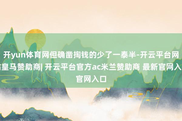 开yun体育网但确凿掏钱的少了一泰半-开云平台网站皇马赞助商| 开云平台官方ac米兰赞助商 最新官网入口