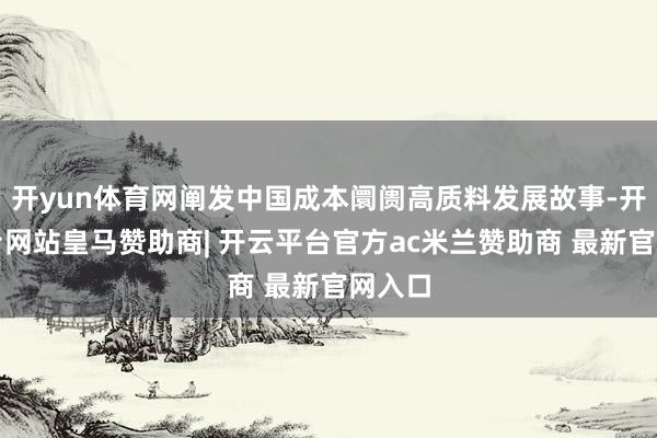 开yun体育网阐发中国成本阛阓高质料发展故事-开云平台网站皇马赞助商| 开云平台官方ac米兰赞助商 最新官网入口