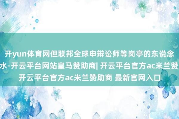 开yun体育网但联邦全球申辩讼师等岗亭的东说念主员将无法赢得薪水-开云平台网站皇马赞助商| 开云平台官方ac米兰赞助商 最新官网入口