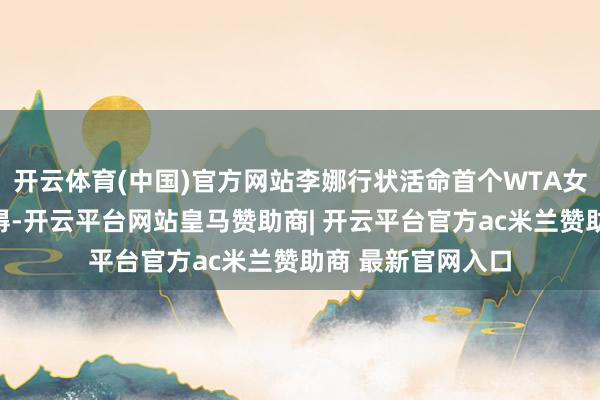 开云体育(中国)官方网站李娜行状活命首个WTA女单冠军就在此摘得-开云平台网站皇马赞助商| 开云平台官方ac米兰赞助商 最新官网入口