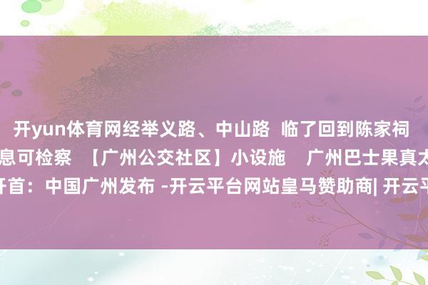 开yun体育网经举义路、中山路  临了回到陈家祠  班次、预约购票等信息可检察  【广州公交社区】小设施    广州巴士果真太会玩了！    开首：中国广州发布 -开云平台网站皇马赞助商| 开云平台官方ac米兰赞助商 最新官网入口
