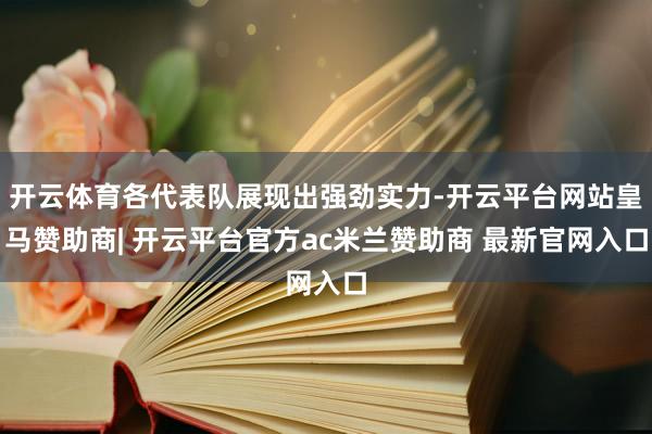 开云体育各代表队展现出强劲实力-开云平台网站皇马赞助商| 开云平台官方ac米兰赞助商 最新官网入口