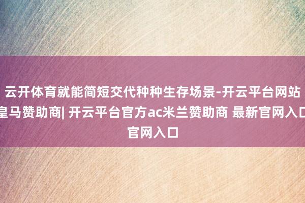 云开体育就能简短交代种种生存场景-开云平台网站皇马赞助商| 开云平台官方ac米兰赞助商 最新官网入口
