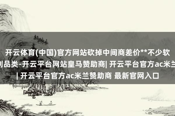 开云体育(中国)官方网站砍掉中间商差价**不少软装产品属于线下高毛利品类-开云平台网站皇马赞助商| 开云平台官方ac米兰赞助商 最新官网入口