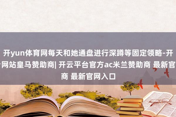 开yun体育网每天和她通盘进行深蹲等固定领略-开云平台网站皇马赞助商| 开云平台官方ac米兰赞助商 最新官网入口