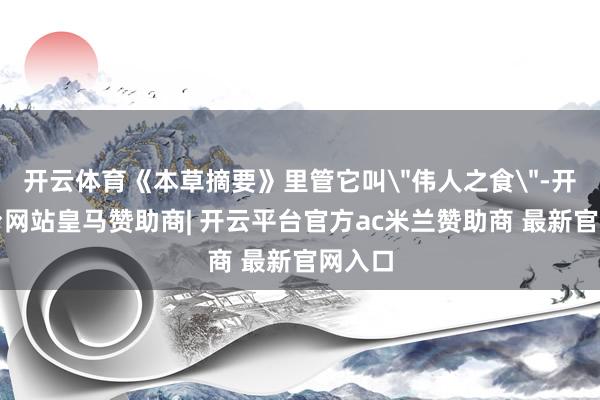 开云体育《本草摘要》里管它叫