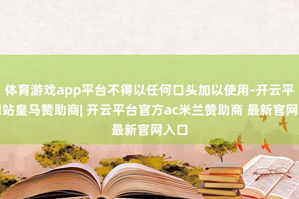 体育游戏app平台不得以任何口头加以使用-开云平台网站皇马赞助商| 开云平台官方ac米兰赞助商 最新官网入口
